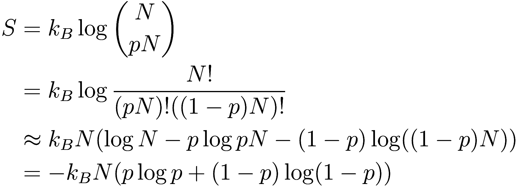 
\begin{aligned}
    S &= k_B \log \binom {N}{pN} \\
    &= k_B \log \frac {N!}{(pN)!((1 - p)N)!} \\
    &\approx k_B N (\log N - p \log pN - (1 - p) \log ((1 - p)N)) \\
    &= -k_B N (p \log p + (...