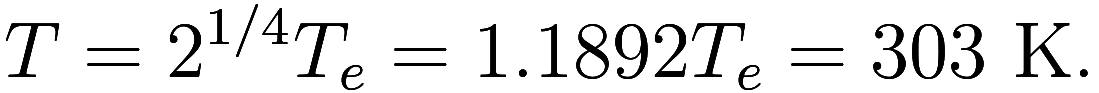 T = 2^{1/4} T_e = 1.1892 T_e = 303 \text{ K}.