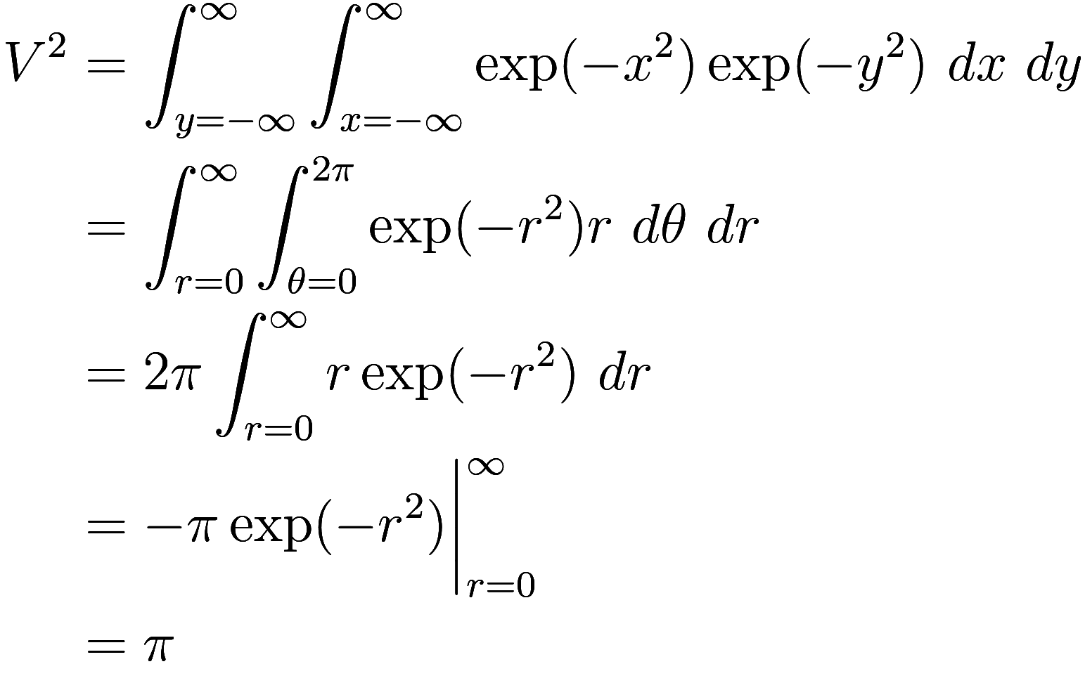 \begin{aligned}
V^2 &= \int_{y = -\infty}^\infty \int_{x = -\infty}^\infty \exp(-x^2) \exp(-y^2)\ dx\ dy \\
&= \int_{r = 0}^\infty \int_{\theta = 0}^{2 \pi} \exp(-r^2) r\ d\theta\ dr \\
&= 2\pi \in...