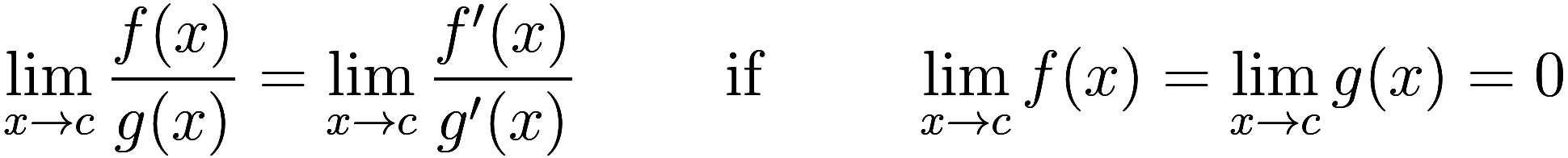 \lim_{x \to c} \frac {f(x)}{g(x)} = \lim_{x \to c} \frac {f'(x)}{g'(x)} \qquad \text{ if } \qquad \lim_{x \to c} f(x) = \lim_{x \to c} g(x) = 0